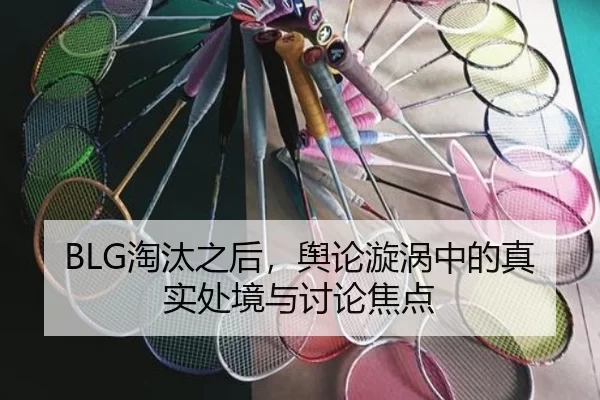 BLG淘汰之后，舆论漩涡中的真实处境与讨论焦点